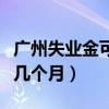 廣州失業(yè)金可以領取幾個月（失業(yè)金可以領取幾個月）