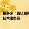 拼多多“百億減免”再加碼 全部商品的退款訂單均自動返還技術(shù)服務費