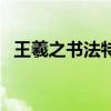 王羲之書法特點四個字（王羲之書法特點）