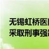 無錫虹橋醫(yī)院法定代表人、院長等15人已被采取刑事強制措施