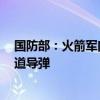 國防部：火箭軍向太平洋相關(guān)公海海域成功發(fā)射1發(fā)洲際彈道導(dǎo)彈