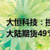 大恒科技：控股子公司終止公開掛牌出售所持大陸期貨49%股權