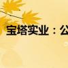 寶塔實業(yè)：公司正在籌劃重大資產重組事項