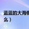 藍(lán)藍(lán)的大海像什么一樣造句（藍(lán)藍(lán)的大海像什么）