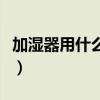 加濕器用什么水自來(lái)水行么（加濕器用什么水）