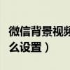 微信背景視頻怎么設(shè)置永久（微信背景視頻怎么設(shè)置）
