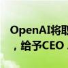 OpenAI將取消公司以非營(yíng)利性為宗旨的限制，給予CEO Altman股權(quán)