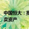 中國恒大：推出新網(wǎng)站，協(xié)助清盤人調(diào)查及變賣資產(chǎn)