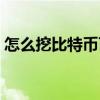 怎么挖比特幣百度經(jīng)驗（自己怎么挖比特幣）
