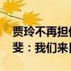 賈玲不再擔(dān)任大碗娛樂公司職務(wù) 賈玲、張小斐：我們來日方長
