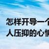 怎樣開導一個心理壓抑的人的句子（怎么開導人壓抑的心情）
