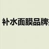 補(bǔ)水面膜品牌推薦（口碑最好的補(bǔ)水面膜貼）