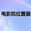 電影院位置最好是哪個(gè)（電影院位置哪里好）
