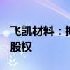 飛凱材料：擬向昇貿(mào)科技出售大瑞科技100%股權