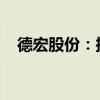 德宏股份：擬簽訂土地房屋補償貨幣協(xié)議