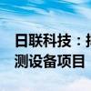 日聯(lián)科技：擬投資7億元建設(shè)工業(yè)射線智能檢測(cè)設(shè)備項(xiàng)目