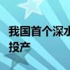 我國首個深水高壓氣田“深海一號”二期正式投產