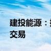 建投能源：擬購秦電公司50%股權構成關聯(lián)交易