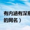 有內(nèi)涵有深意的網(wǎng)名男兩個字（有內(nèi)涵有深意的網(wǎng)名）