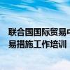 聯(lián)合國(guó)國(guó)際貿(mào)易中心首次面向中國(guó)中小企業(yè)群開展技術(shù)性貿(mào)易措施工作培訓(xùn)