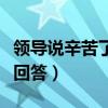 領(lǐng)導(dǎo)說(shuō)辛苦了幽默回答他（領(lǐng)導(dǎo)說(shuō)辛苦了幽默回答）