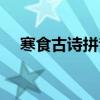 寒食古詩拼音版的（寒食古詩的拼音版）