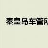 秦皇島車管所幾點(diǎn)上班（車管所幾點(diǎn)上班）