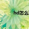 hd怎么取消設(shè)置（hd怎么取消）