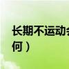 長(zhǎng)期不運(yùn)動(dòng)會(huì)怎么樣?（長(zhǎng)期不運(yùn)動(dòng)的人會(huì)如何）
