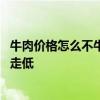 牛肉價格怎么不牛了：進(jìn)口牛肉價格下降 推動國內(nèi)牛肉價格走低