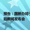預(yù)告：國新辦將于今日下午舉辦“推動高質(zhì)量發(fā)展”系列主題新聞發(fā)布會