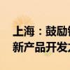 上海：鼓勵銀行創(chuàng)新匯率避險產(chǎn)品種類 加大新產(chǎn)品開發(fā)力度