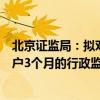 北京證監(jiān)局：擬對巨豐投資北京分公司采取責(zé)令暫停新增客戶3個月的行政監(jiān)管措施