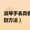 浪琴手表真假辨別方法視頻（浪琴手表真假辨別方法）