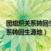 團(tuán)組織關(guān)系轉(zhuǎn)回生源地志愿者服務(wù)歸屬組織更改（團(tuán)組織關(guān)系轉(zhuǎn)回生源地）