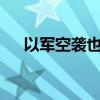以軍空襲也門荷臺(tái)達(dá)多地 已致5死57傷