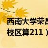 西南大學榮昌校區(qū)算不算211（西南大學榮昌校區(qū)算211）