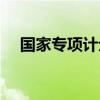 國(guó)家專(zhuān)項(xiàng)計(jì)劃什么意思（國(guó)家專(zhuān)項(xiàng)計(jì)劃）