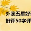 外賣五星好評50字評語復制文案（外賣五星好評50字評語）