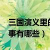 三國演義里的故事有哪些?（三國演義里的故事有哪些）