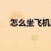 怎么坐飛機(jī)流程圖（怎么坐飛機(jī)的流程）