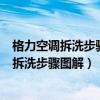 格力空調(diào)拆洗步驟圖解視頻有清洗空、的師傅嗎（格力空調(diào)拆洗步驟圖解）