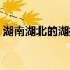 湖南湖北的湖指的是哪條河（湖南湖北的湖）