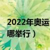 2022年奧運會在哪兒舉行（2022年奧運會在哪舉行）