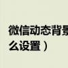 微信動態(tài)背景怎么設置全屏（微信動態(tài)背景怎么設置）