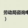 勞動局咨詢電話號碼是多少（勞動局咨詢電話）