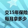 交15年保險最低每月拿多少錢（社保15年后每月拿多少）