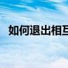如何退出相互寶的方法（如何退出相互寶）