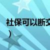 社?？梢詳嘟欢嗑脹]影響（社保可以斷交多久）