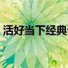 活好當(dāng)下經(jīng)典語錄說說（活好當(dāng)下經(jīng)典語錄）